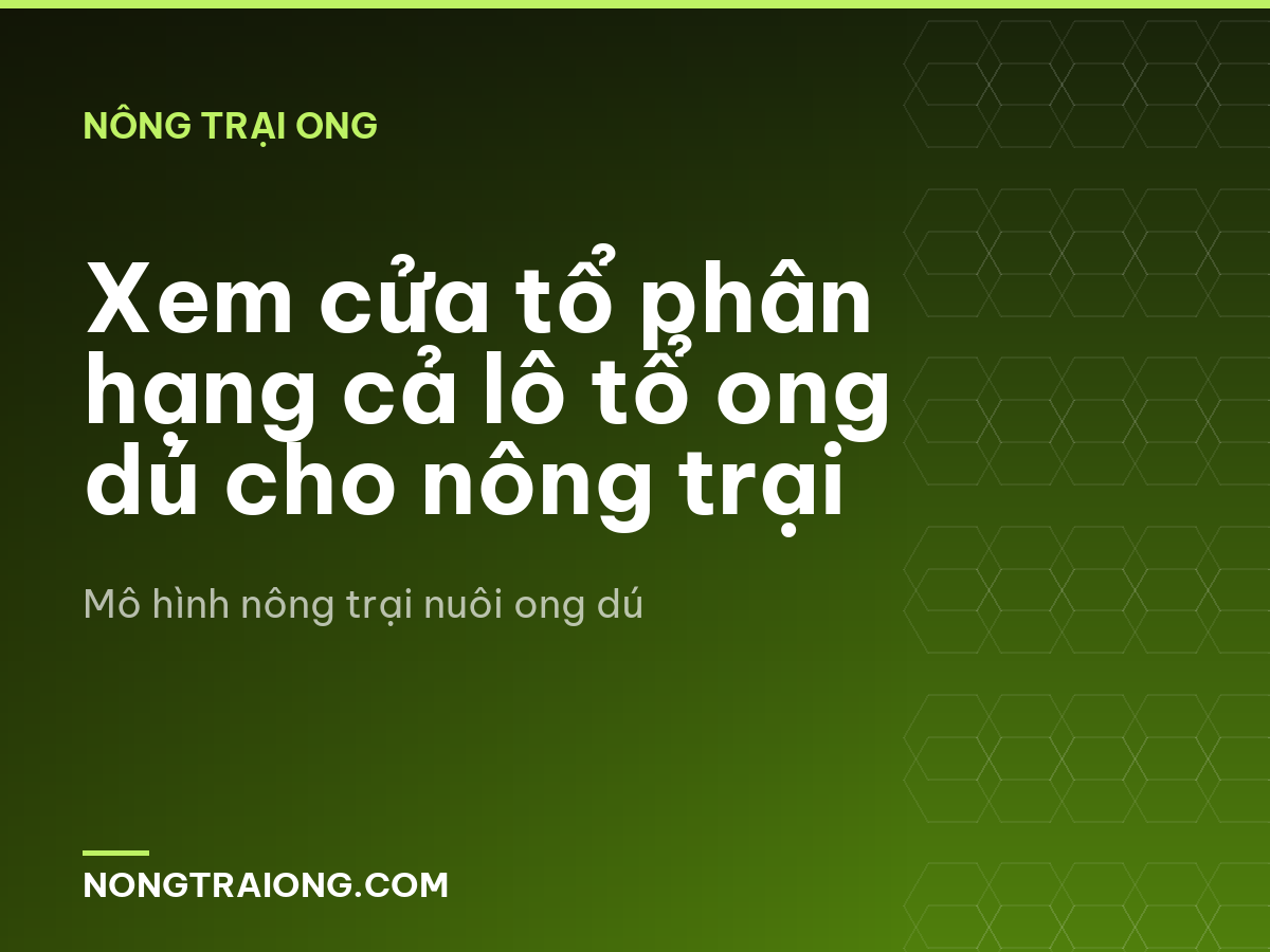 Xem cửa tổ phân hạng cả lô tổ ong dú cho nông trại